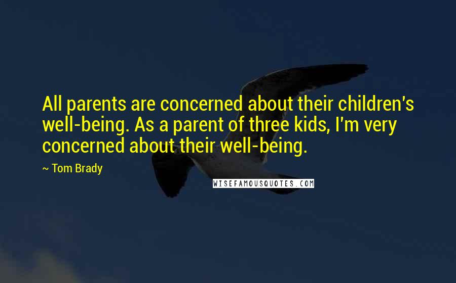 Tom Brady Quotes: All parents are concerned about their children's well-being. As a parent of three kids, I'm very concerned about their well-being.