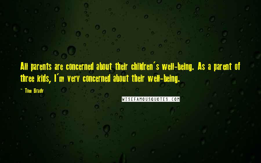 Tom Brady Quotes: All parents are concerned about their children's well-being. As a parent of three kids, I'm very concerned about their well-being.