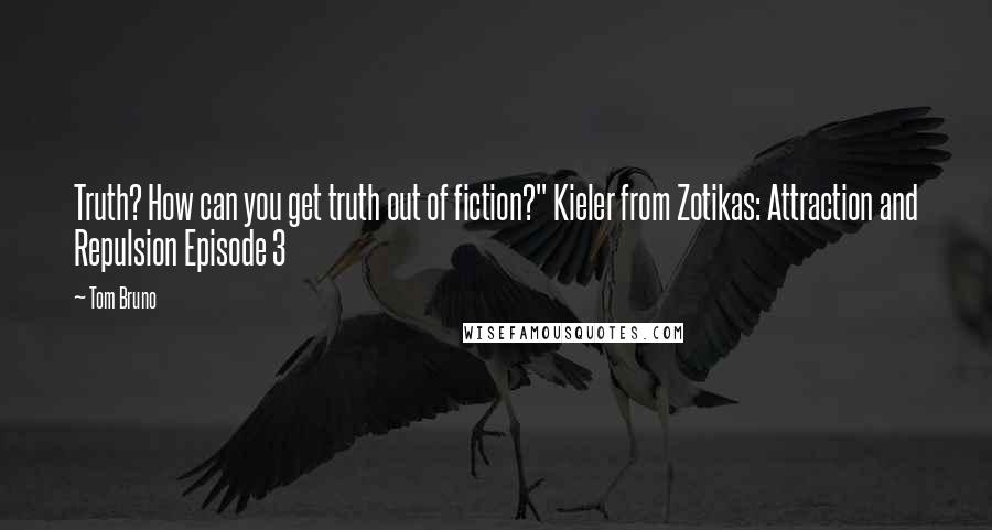 Tom Bruno Quotes: Truth? How can you get truth out of fiction?" Kieler from Zotikas: Attraction and Repulsion Episode 3