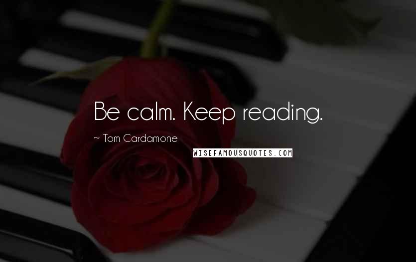 Tom Cardamone Quotes: Be calm. Keep reading.