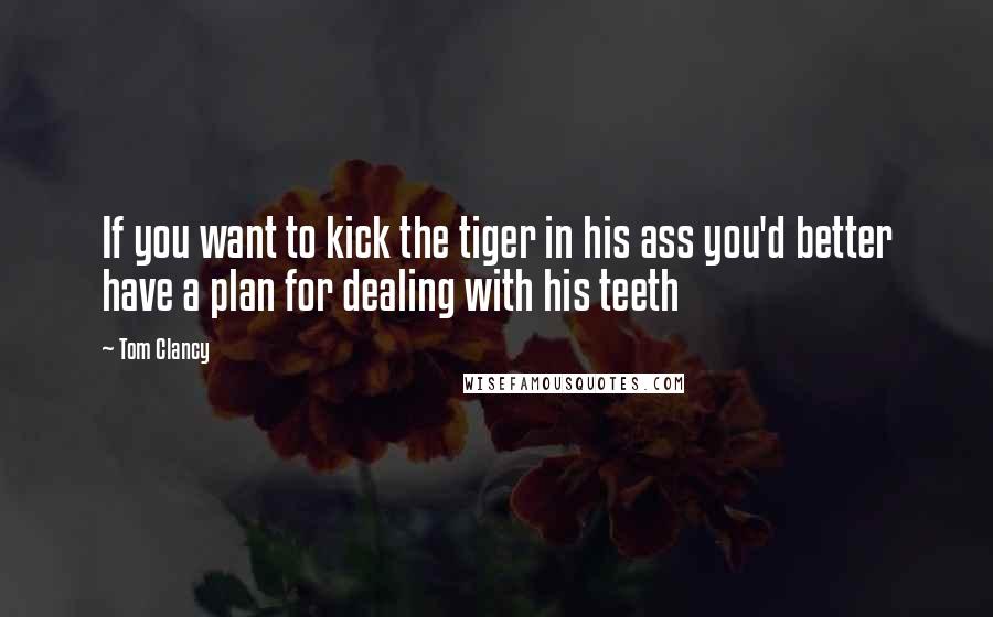 Tom Clancy Quotes: If you want to kick the tiger in his ass you'd better have a plan for dealing with his teeth