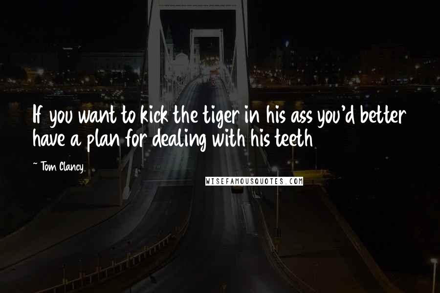 Tom Clancy Quotes: If you want to kick the tiger in his ass you'd better have a plan for dealing with his teeth