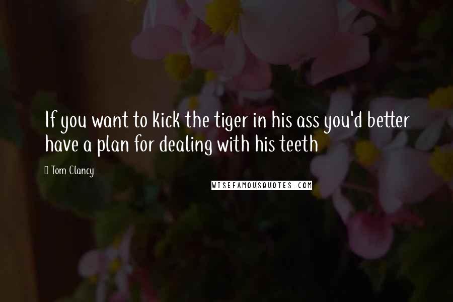 Tom Clancy Quotes: If you want to kick the tiger in his ass you'd better have a plan for dealing with his teeth