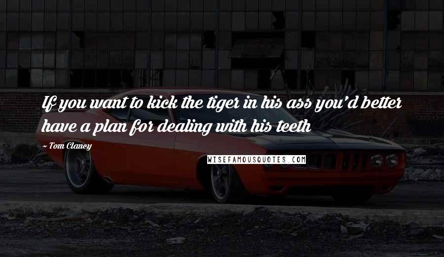 Tom Clancy Quotes: If you want to kick the tiger in his ass you'd better have a plan for dealing with his teeth