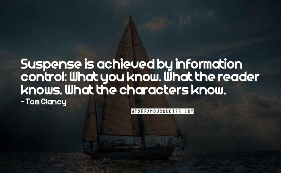 Tom Clancy Quotes: Suspense is achieved by information control: What you know. What the reader knows. What the characters know.