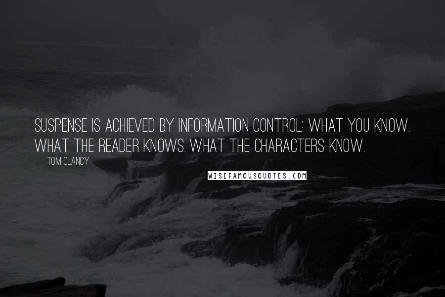 Tom Clancy Quotes: Suspense is achieved by information control: What you know. What the reader knows. What the characters know.