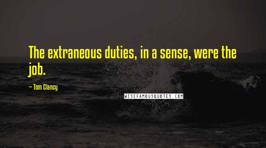 Tom Clancy Quotes: The extraneous duties, in a sense, were the job.