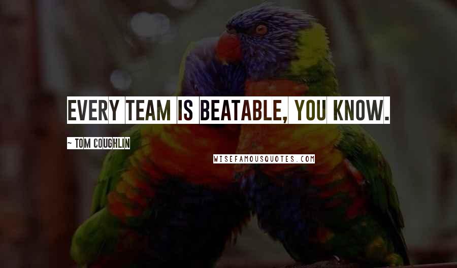 Tom Coughlin Quotes: Every team is beatable, you know.