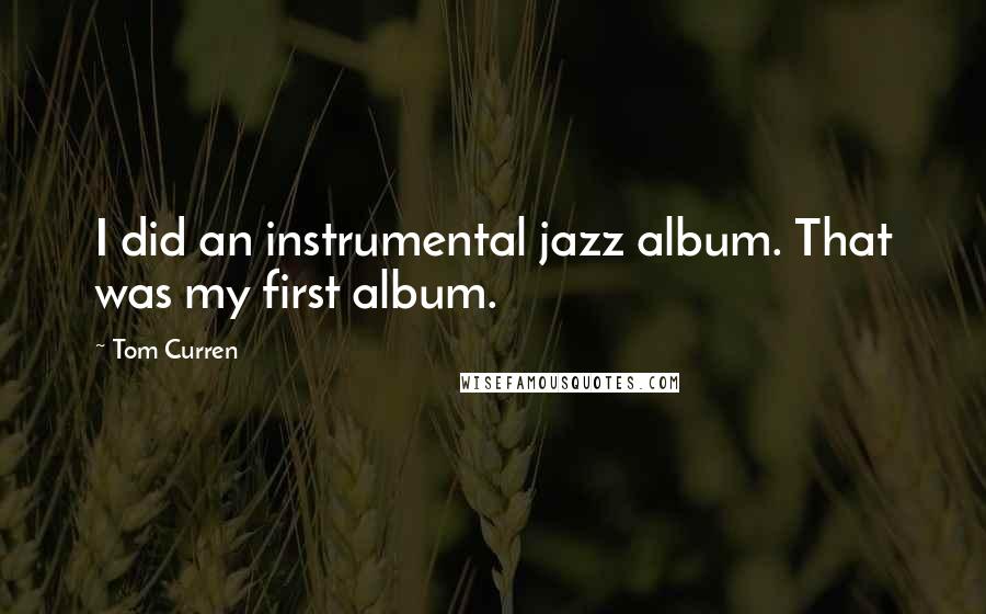 Tom Curren Quotes: I did an instrumental jazz album. That was my first album.