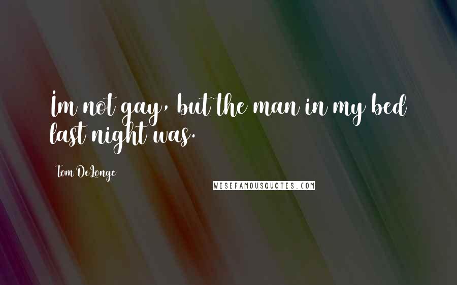 Tom DeLonge Quotes: Im not gay, but the man in my bed last night was.