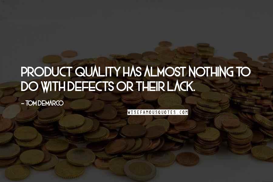 Tom DeMarco Quotes: Product quality has almost nothing to do with defects or their lack.