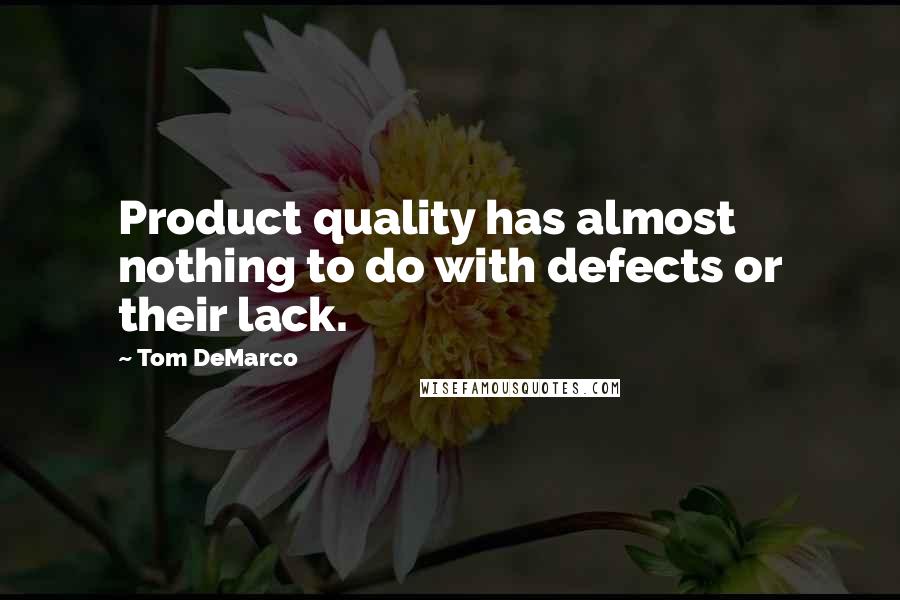 Tom DeMarco Quotes: Product quality has almost nothing to do with defects or their lack.