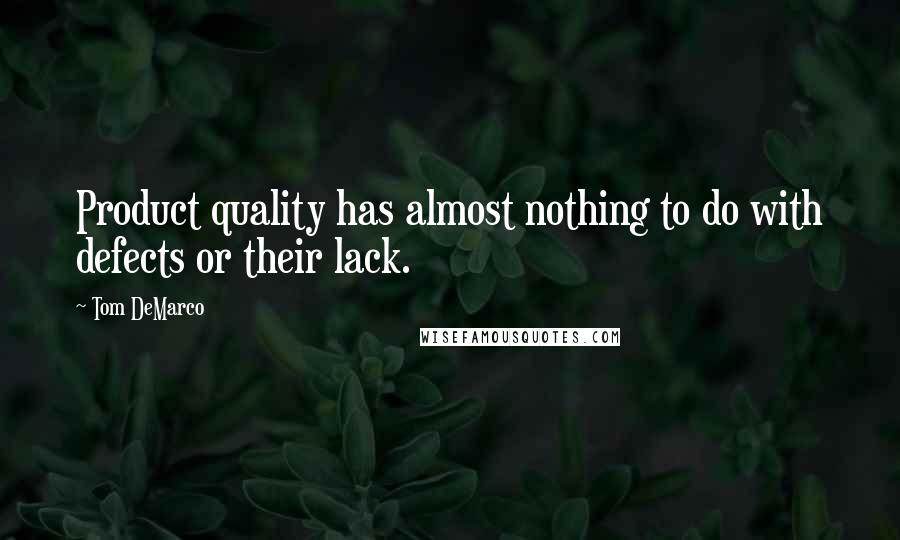 Tom DeMarco Quotes: Product quality has almost nothing to do with defects or their lack.