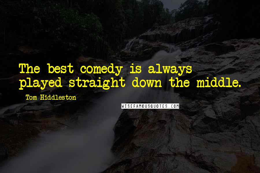 Tom Hiddleston Quotes: The best comedy is always played straight down the middle.