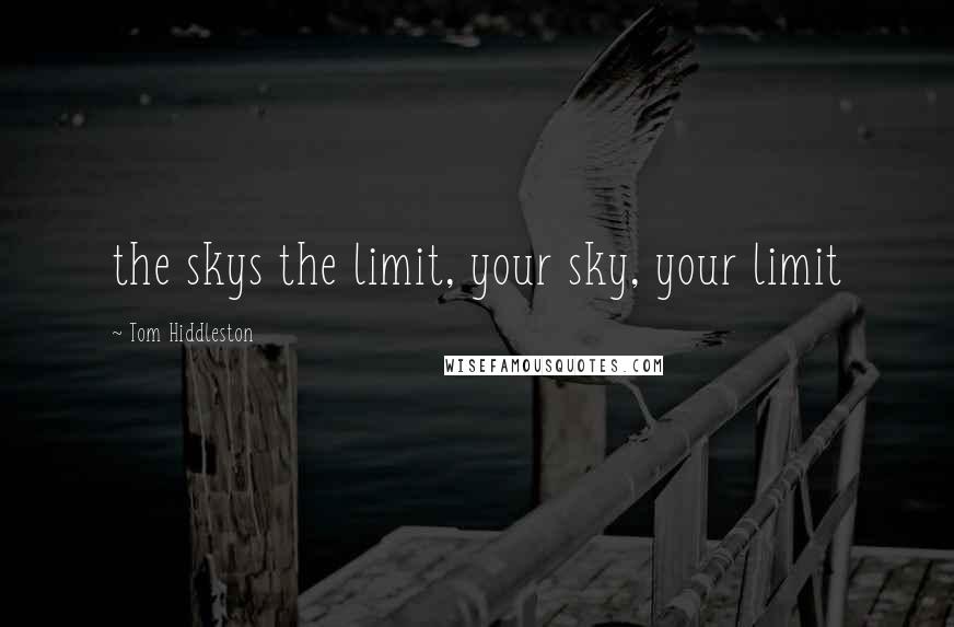 Tom Hiddleston Quotes: the skys the limit, your sky, your limit