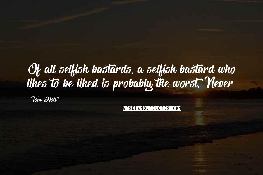 Tom Holt Quotes: Of all selfish bastards, a selfish bastard who likes to be liked is probably the worst. Never