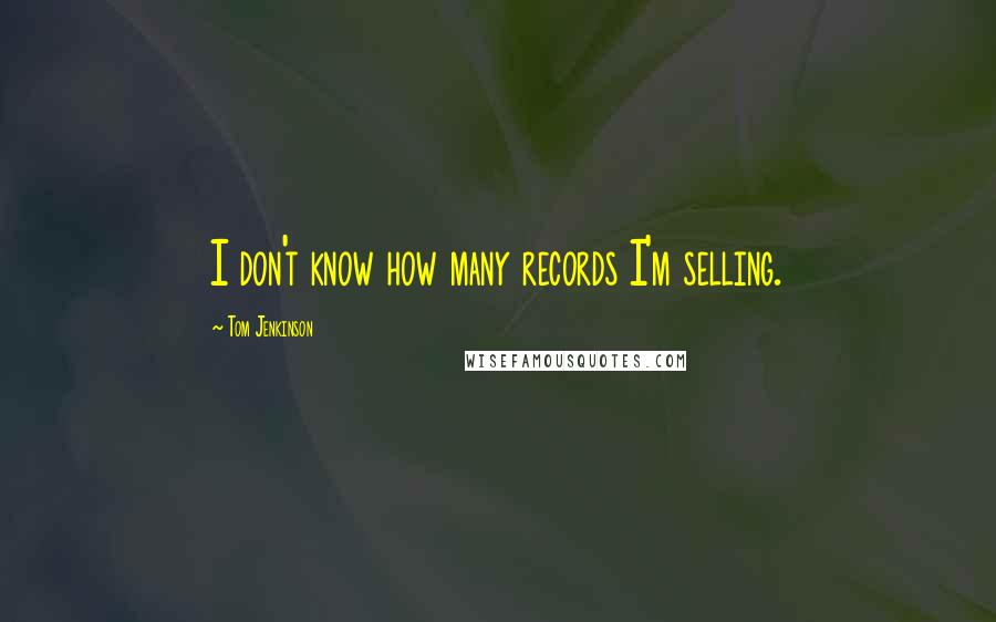 Tom Jenkinson Quotes: I don't know how many records I'm selling.