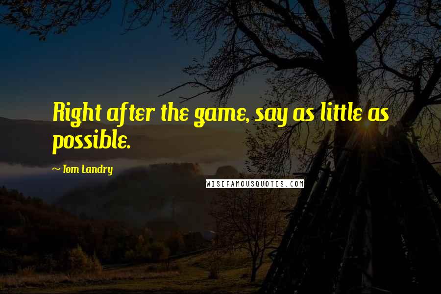 Tom Landry Quotes: Right after the game, say as little as possible.