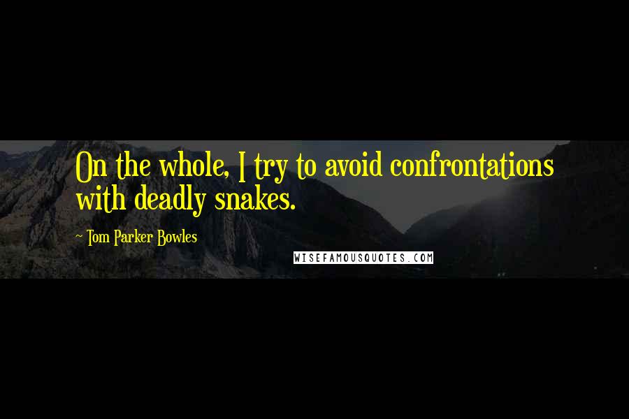 Tom Parker Bowles Quotes: On the whole, I try to avoid confrontations with deadly snakes.