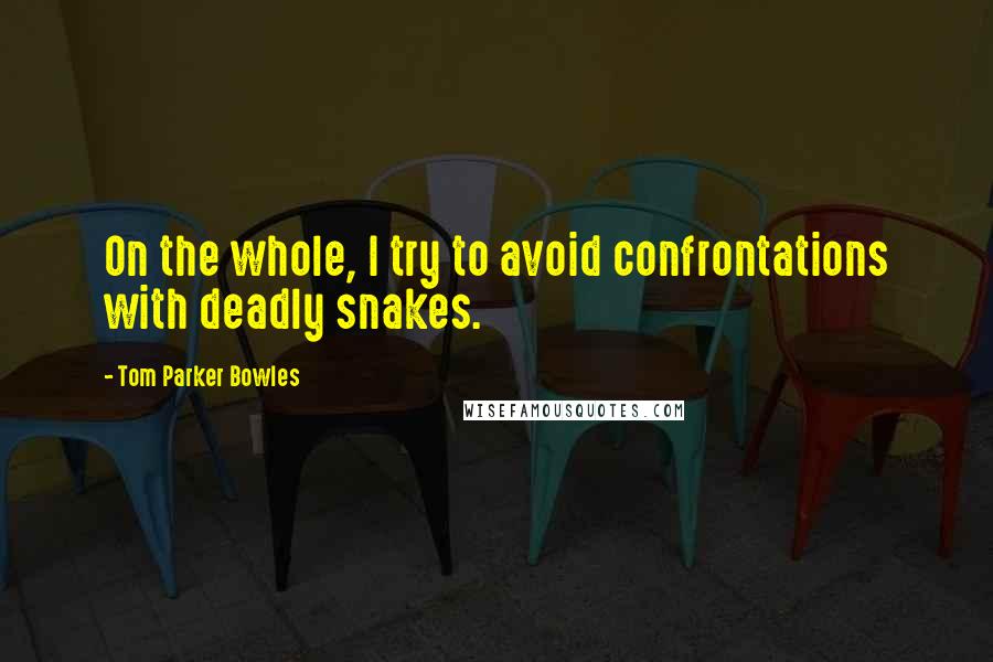 Tom Parker Bowles Quotes: On the whole, I try to avoid confrontations with deadly snakes.