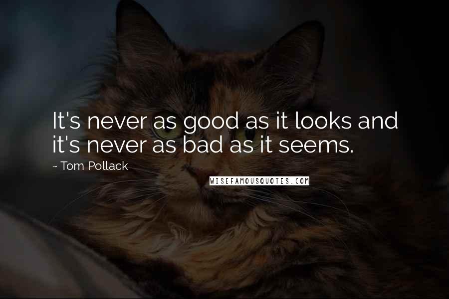 Tom Pollack Quotes: It's never as good as it looks and it's never as bad as it seems.