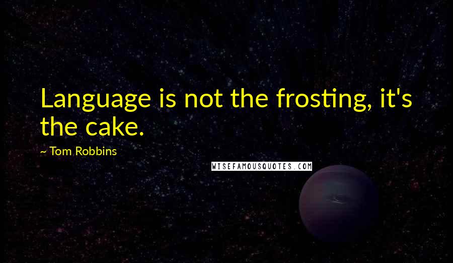 Tom Robbins Quotes: Language is not the frosting, it's the cake.