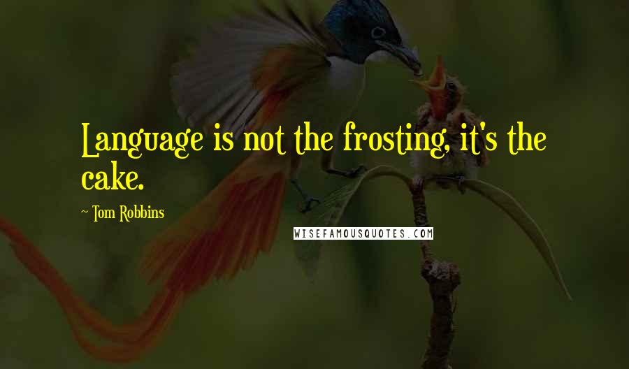 Tom Robbins Quotes: Language is not the frosting, it's the cake.