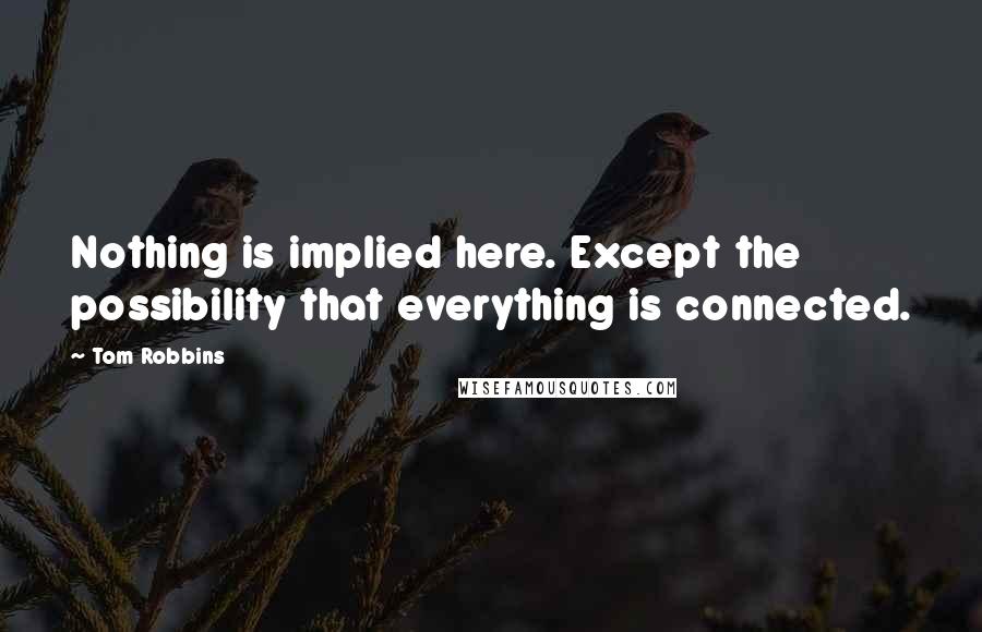 Tom Robbins Quotes: Nothing is implied here. Except the possibility that everything is connected.