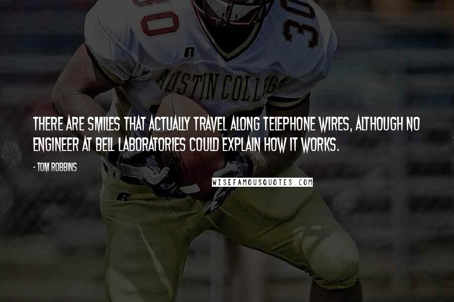 Tom Robbins Quotes: There are smiles that actually travel along telephone wires, although no engineer at Bell Laboratories could explain how it works.