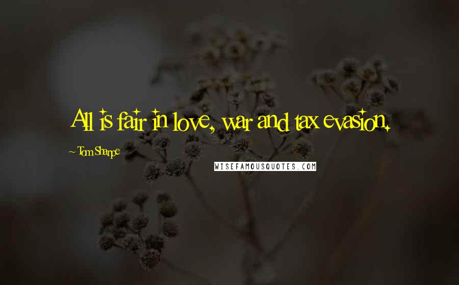 Tom Sharpe Quotes: All is fair in love, war and tax evasion.