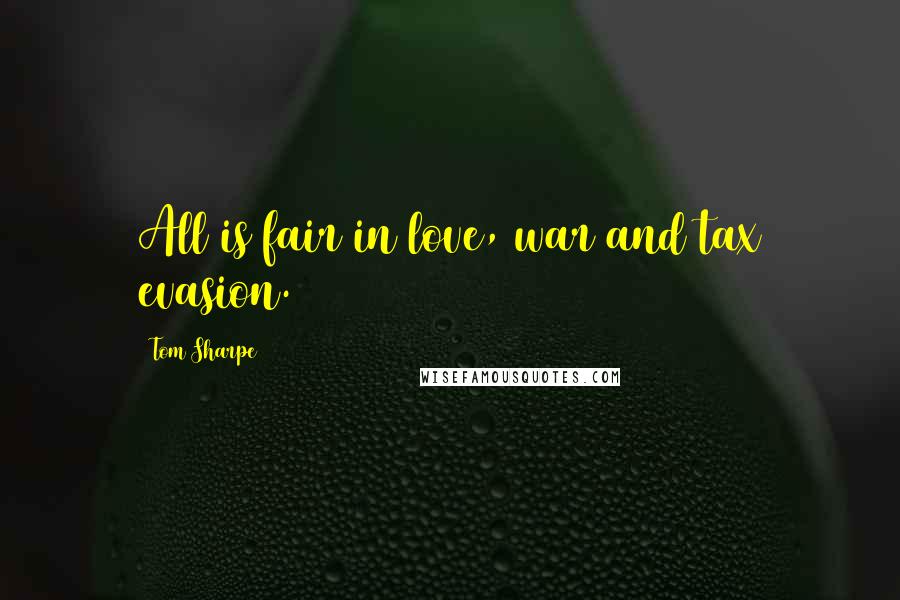 Tom Sharpe Quotes: All is fair in love, war and tax evasion.