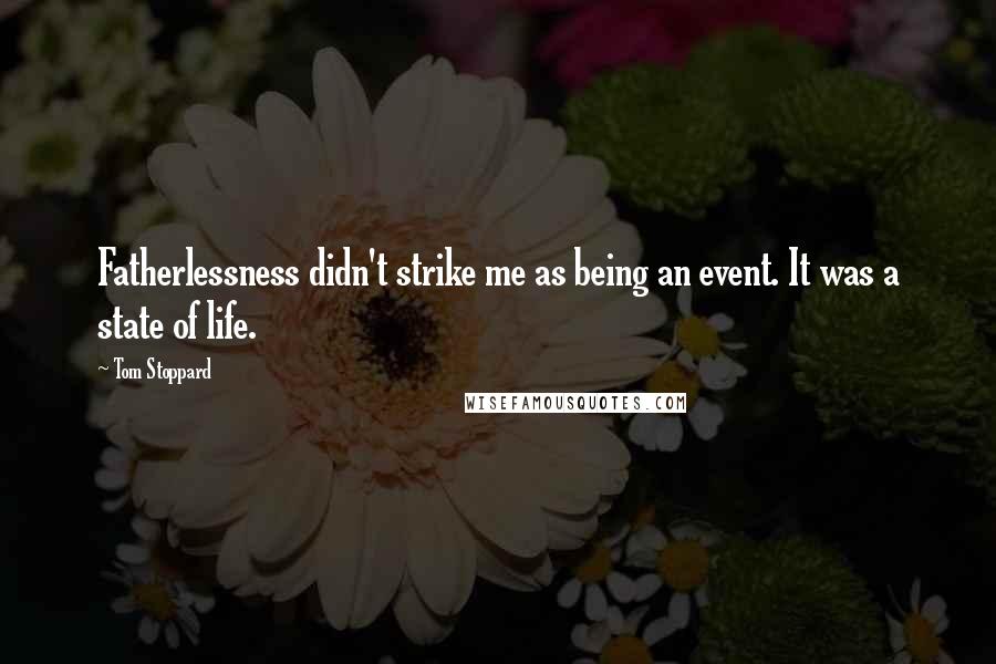 Tom Stoppard Quotes: Fatherlessness didn't strike me as being an event. It was a state of life.