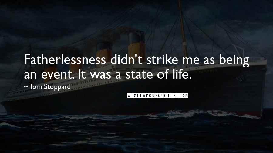 Tom Stoppard Quotes: Fatherlessness didn't strike me as being an event. It was a state of life.