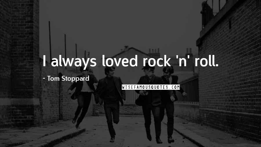 Tom Stoppard Quotes: I always loved rock 'n' roll.