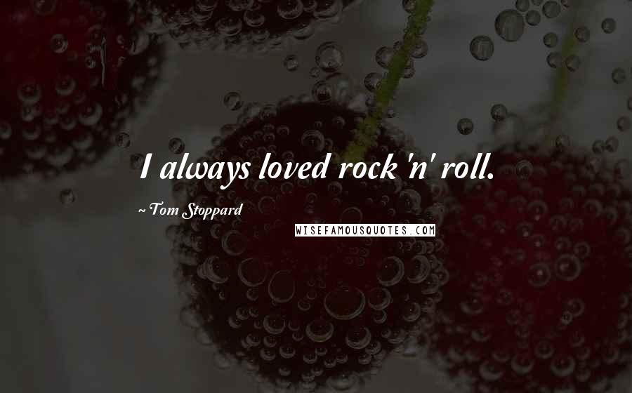 Tom Stoppard Quotes: I always loved rock 'n' roll.