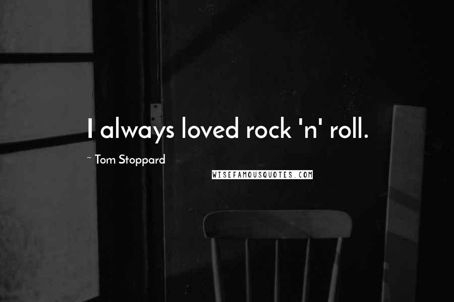 Tom Stoppard Quotes: I always loved rock 'n' roll.