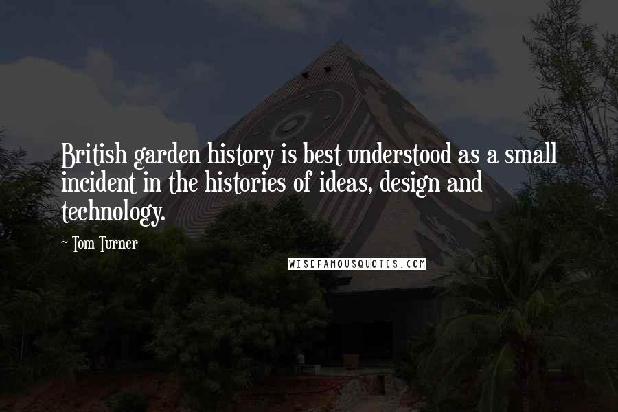 Tom Turner Quotes: British garden history is best understood as a small incident in the histories of ideas, design and technology.