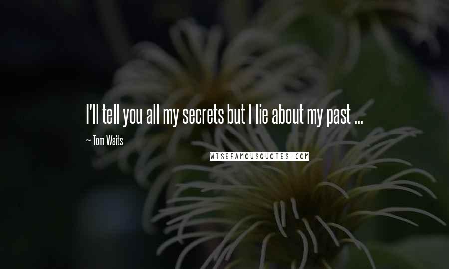 Tom Waits Quotes: I'll tell you all my secrets but I lie about my past ...