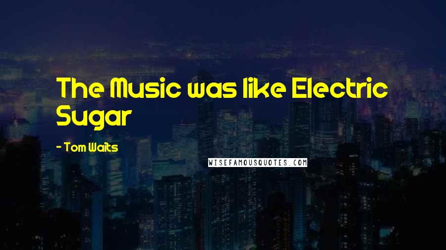 Tom Waits Quotes: The Music was like Electric Sugar