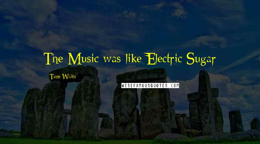 Tom Waits Quotes: The Music was like Electric Sugar