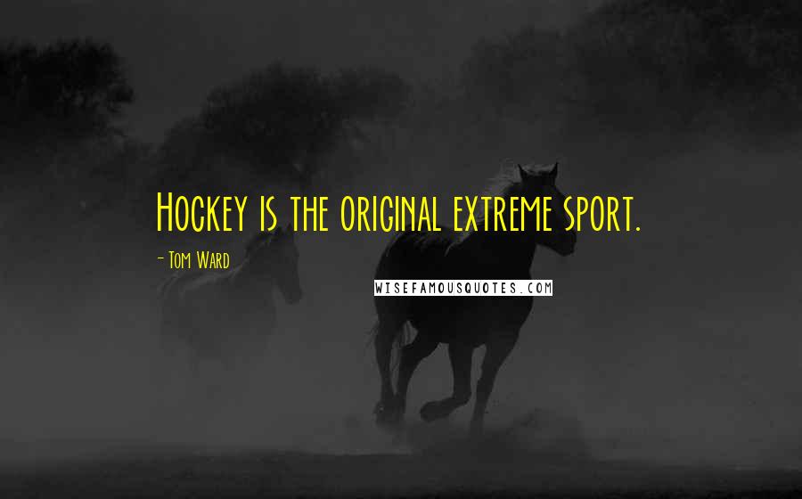 Tom Ward Quotes: Hockey is the original extreme sport.