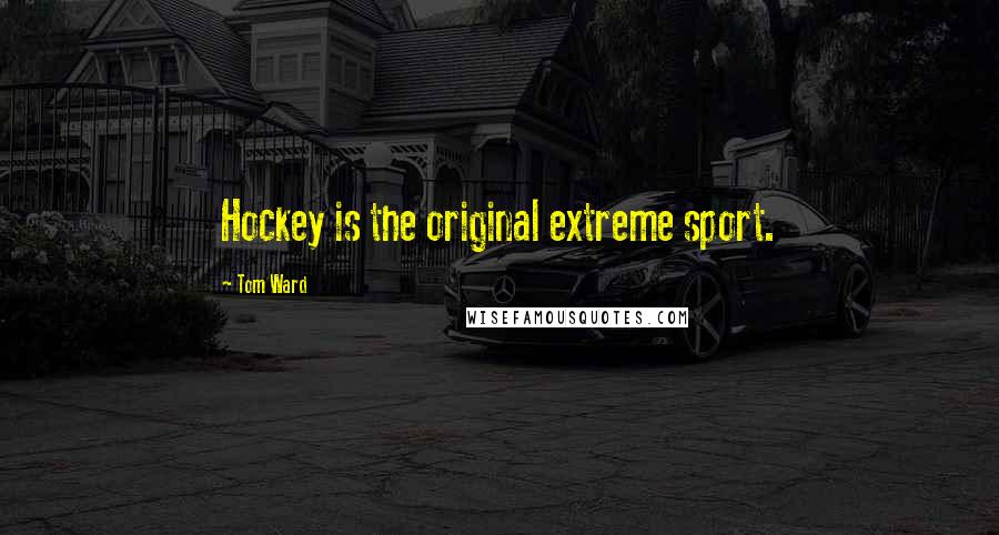 Tom Ward Quotes: Hockey is the original extreme sport.