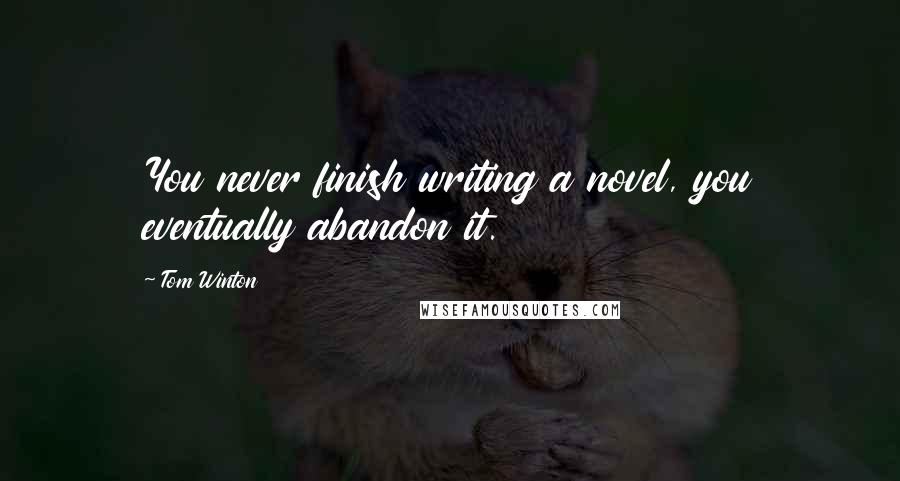 Tom Winton Quotes: You never finish writing a novel, you eventually abandon it.