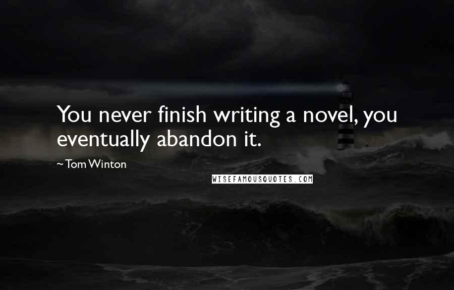 Tom Winton Quotes: You never finish writing a novel, you eventually abandon it.