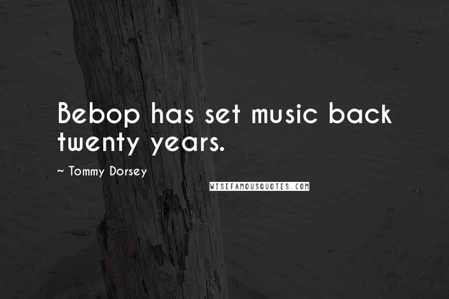 Tommy Dorsey Quotes: Bebop has set music back twenty years.