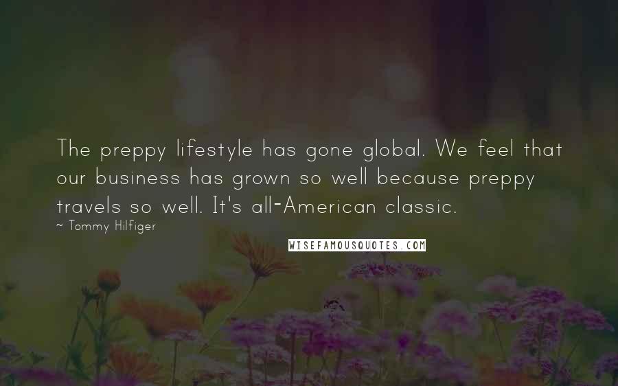 Tommy Hilfiger Quotes: The preppy lifestyle has gone global. We feel that our business has grown so well because preppy travels so well. It's all-American classic.