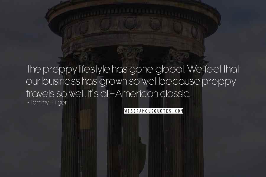 Tommy Hilfiger Quotes: The preppy lifestyle has gone global. We feel that our business has grown so well because preppy travels so well. It's all-American classic.