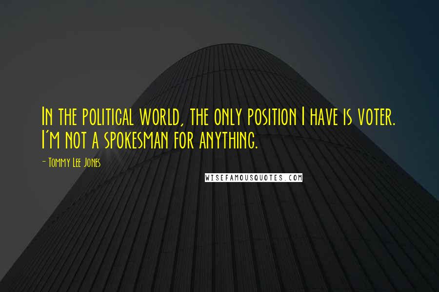 Tommy Lee Jones Quotes: In the political world, the only position I have is voter. I'm not a spokesman for anything.