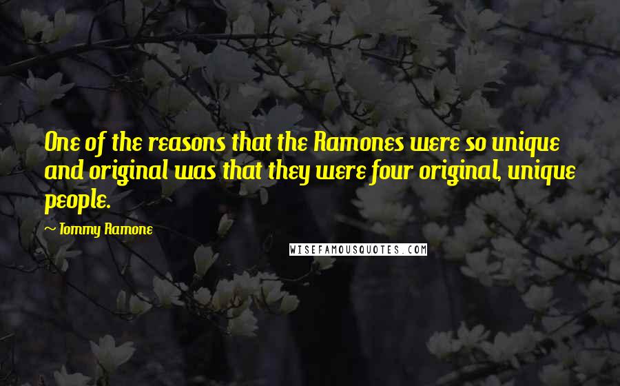 Tommy Ramone Quotes: One of the reasons that the Ramones were so unique and original was that they were four original, unique people.