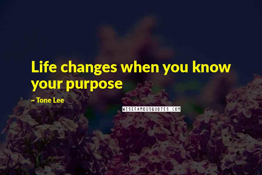 Tone Lee Quotes: Life changes when you know your purpose